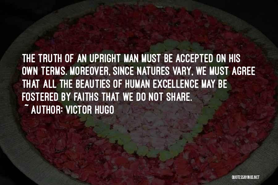 Victor Hugo Quotes: The Truth Of An Upright Man Must Be Accepted On His Own Terms. Moreover, Since Natures Vary, We Must Agree