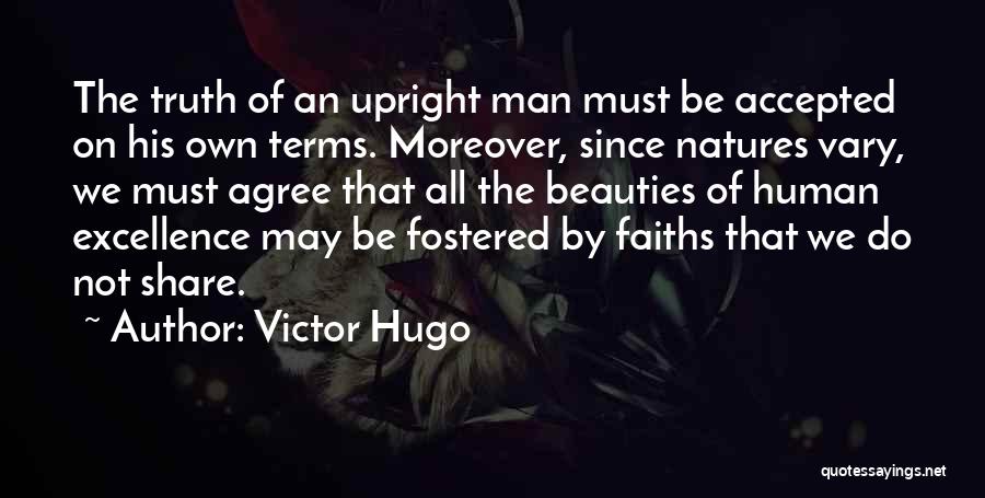 Victor Hugo Quotes: The Truth Of An Upright Man Must Be Accepted On His Own Terms. Moreover, Since Natures Vary, We Must Agree