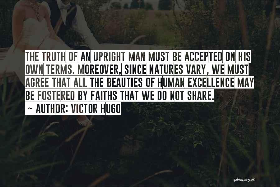 Victor Hugo Quotes: The Truth Of An Upright Man Must Be Accepted On His Own Terms. Moreover, Since Natures Vary, We Must Agree