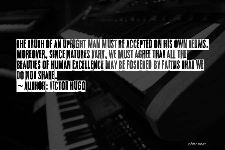 Victor Hugo Quotes: The Truth Of An Upright Man Must Be Accepted On His Own Terms. Moreover, Since Natures Vary, We Must Agree