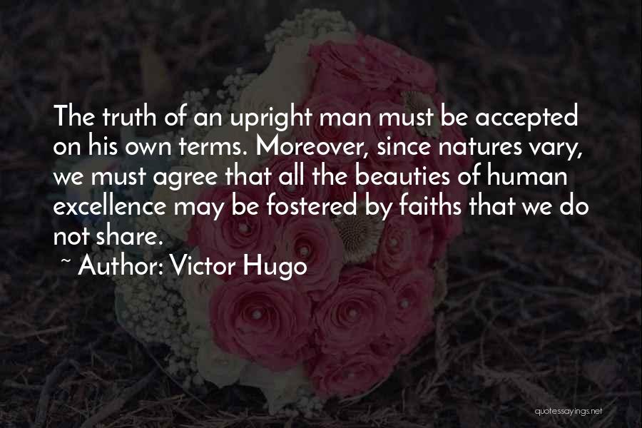 Victor Hugo Quotes: The Truth Of An Upright Man Must Be Accepted On His Own Terms. Moreover, Since Natures Vary, We Must Agree