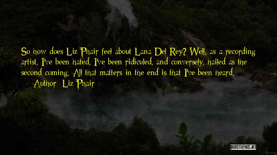 Liz Phair Quotes: So How Does Liz Phair Feel About Lana Del Rey? Well, As A Recording Artist, I've Been Hated, I've Been