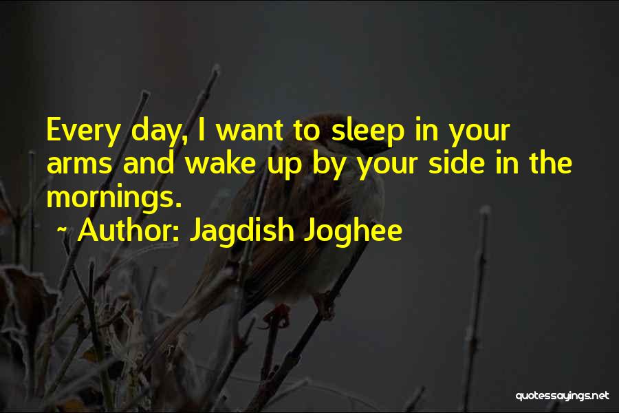 Jagdish Joghee Quotes: Every Day, I Want To Sleep In Your Arms And Wake Up By Your Side In The Mornings.