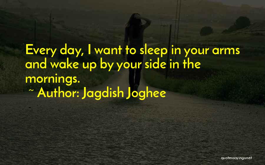 Jagdish Joghee Quotes: Every Day, I Want To Sleep In Your Arms And Wake Up By Your Side In The Mornings.