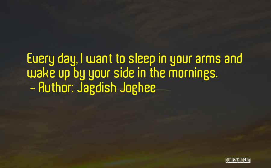 Jagdish Joghee Quotes: Every Day, I Want To Sleep In Your Arms And Wake Up By Your Side In The Mornings.