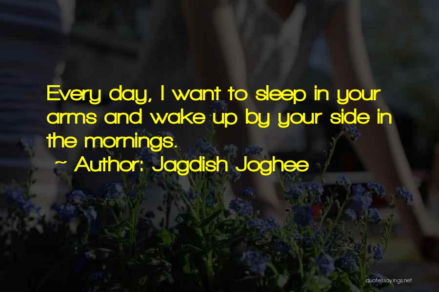 Jagdish Joghee Quotes: Every Day, I Want To Sleep In Your Arms And Wake Up By Your Side In The Mornings.