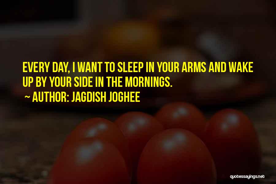 Jagdish Joghee Quotes: Every Day, I Want To Sleep In Your Arms And Wake Up By Your Side In The Mornings.