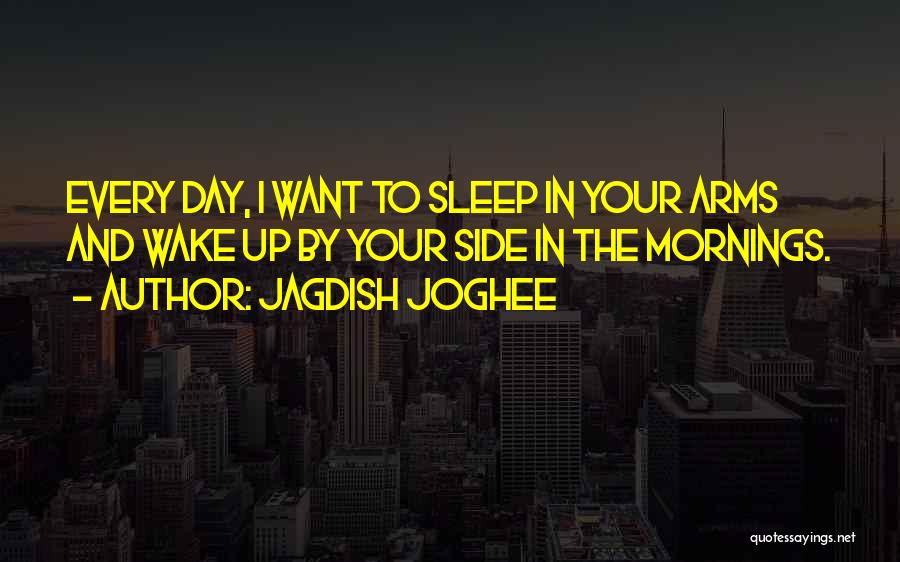 Jagdish Joghee Quotes: Every Day, I Want To Sleep In Your Arms And Wake Up By Your Side In The Mornings.