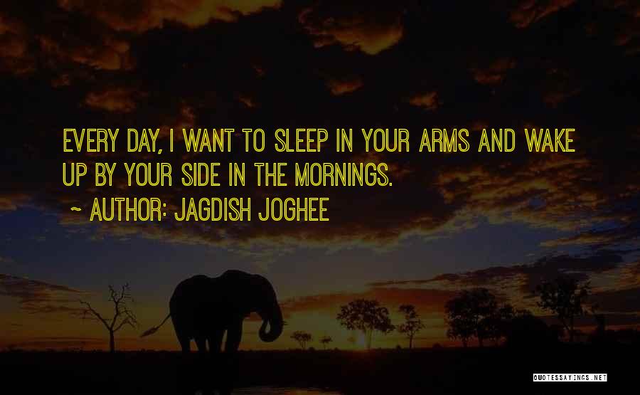 Jagdish Joghee Quotes: Every Day, I Want To Sleep In Your Arms And Wake Up By Your Side In The Mornings.