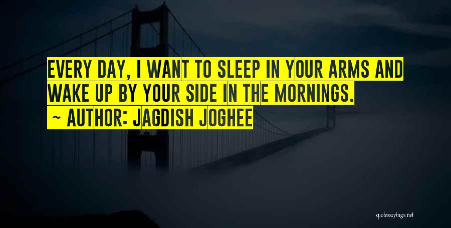 Jagdish Joghee Quotes: Every Day, I Want To Sleep In Your Arms And Wake Up By Your Side In The Mornings.