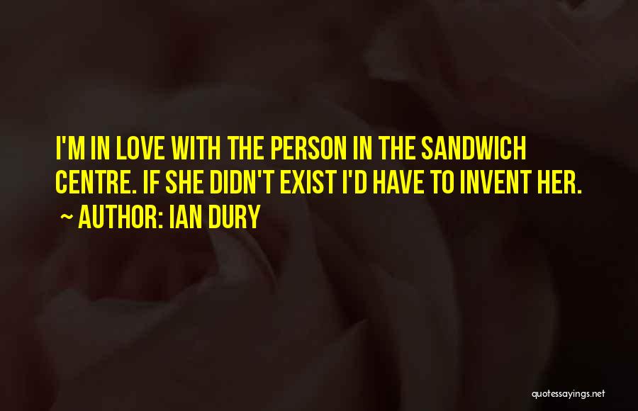 Ian Dury Quotes: I'm In Love With The Person In The Sandwich Centre. If She Didn't Exist I'd Have To Invent Her.