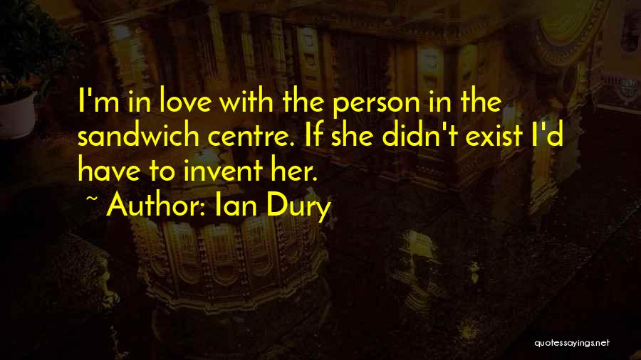 Ian Dury Quotes: I'm In Love With The Person In The Sandwich Centre. If She Didn't Exist I'd Have To Invent Her.