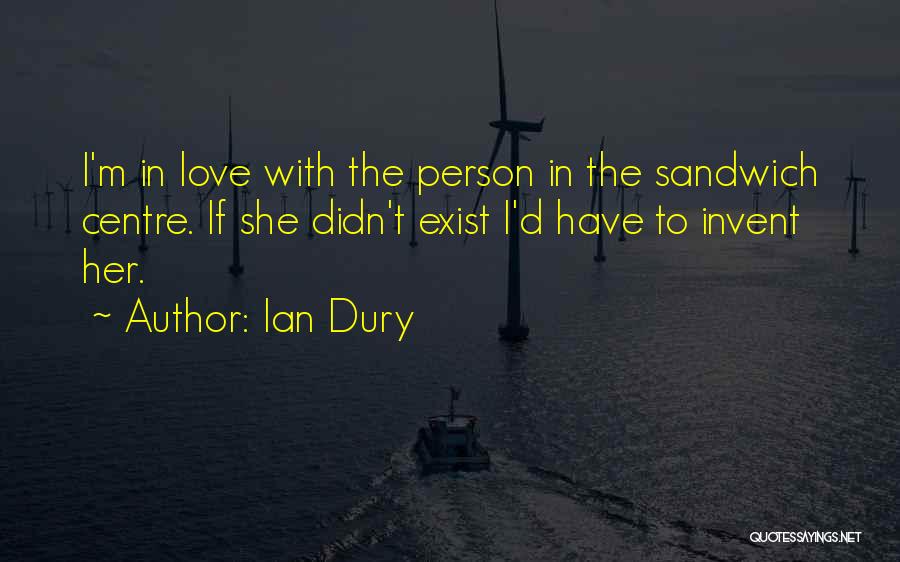 Ian Dury Quotes: I'm In Love With The Person In The Sandwich Centre. If She Didn't Exist I'd Have To Invent Her.