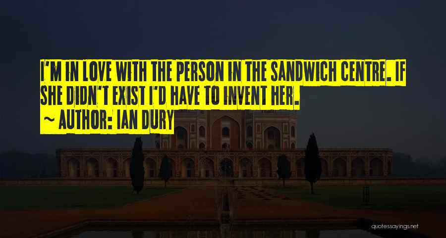 Ian Dury Quotes: I'm In Love With The Person In The Sandwich Centre. If She Didn't Exist I'd Have To Invent Her.