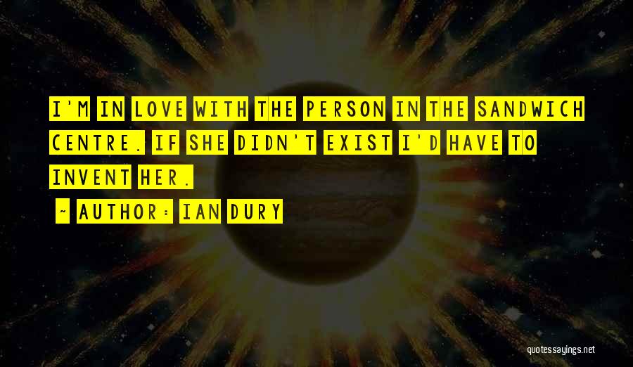Ian Dury Quotes: I'm In Love With The Person In The Sandwich Centre. If She Didn't Exist I'd Have To Invent Her.