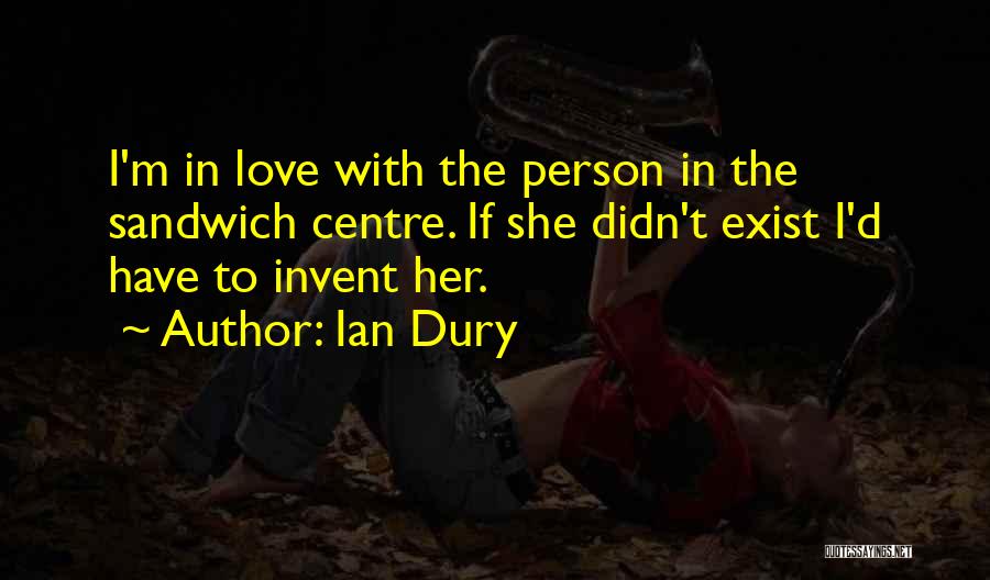 Ian Dury Quotes: I'm In Love With The Person In The Sandwich Centre. If She Didn't Exist I'd Have To Invent Her.
