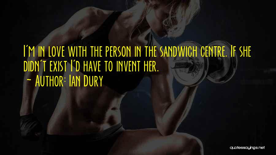 Ian Dury Quotes: I'm In Love With The Person In The Sandwich Centre. If She Didn't Exist I'd Have To Invent Her.