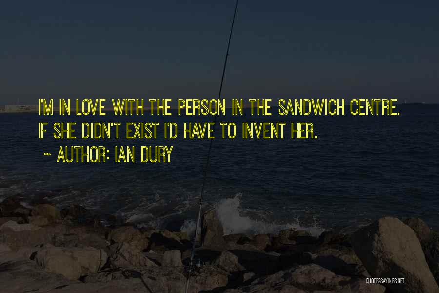 Ian Dury Quotes: I'm In Love With The Person In The Sandwich Centre. If She Didn't Exist I'd Have To Invent Her.