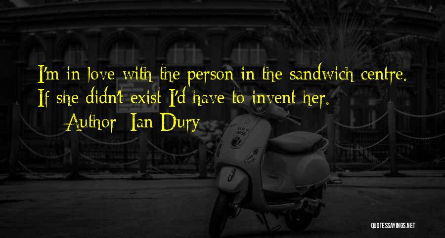 Ian Dury Quotes: I'm In Love With The Person In The Sandwich Centre. If She Didn't Exist I'd Have To Invent Her.