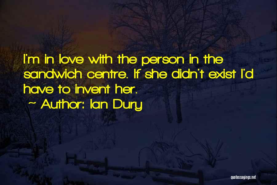 Ian Dury Quotes: I'm In Love With The Person In The Sandwich Centre. If She Didn't Exist I'd Have To Invent Her.