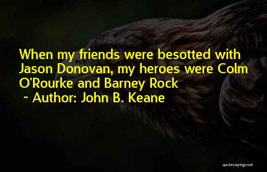 John B. Keane Quotes: When My Friends Were Besotted With Jason Donovan, My Heroes Were Colm O'rourke And Barney Rock