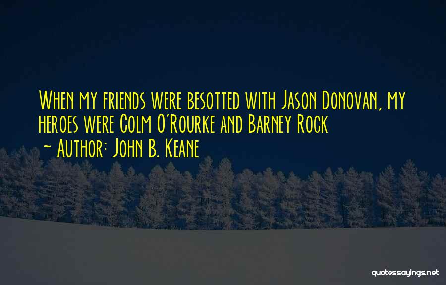 John B. Keane Quotes: When My Friends Were Besotted With Jason Donovan, My Heroes Were Colm O'rourke And Barney Rock