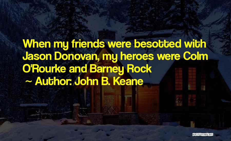 John B. Keane Quotes: When My Friends Were Besotted With Jason Donovan, My Heroes Were Colm O'rourke And Barney Rock