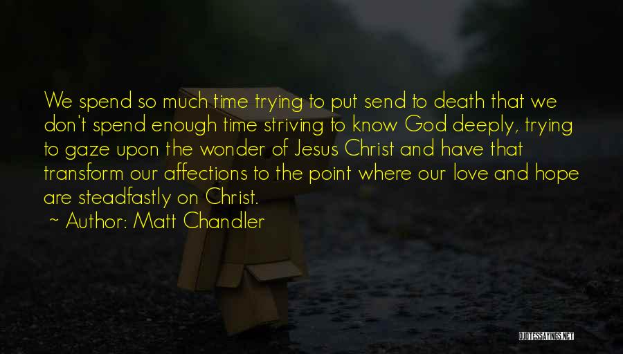 Matt Chandler Quotes: We Spend So Much Time Trying To Put Send To Death That We Don't Spend Enough Time Striving To Know