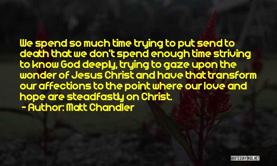 Matt Chandler Quotes: We Spend So Much Time Trying To Put Send To Death That We Don't Spend Enough Time Striving To Know