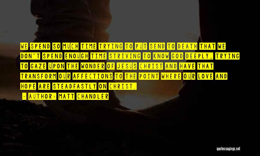 Matt Chandler Quotes: We Spend So Much Time Trying To Put Send To Death That We Don't Spend Enough Time Striving To Know