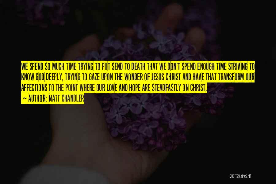 Matt Chandler Quotes: We Spend So Much Time Trying To Put Send To Death That We Don't Spend Enough Time Striving To Know