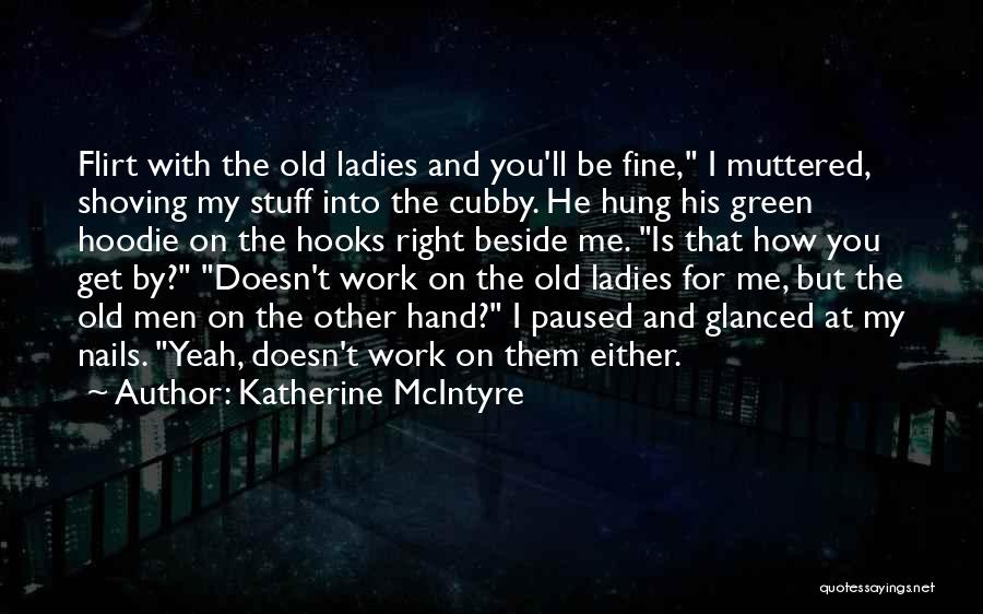 Katherine McIntyre Quotes: Flirt With The Old Ladies And You'll Be Fine, I Muttered, Shoving My Stuff Into The Cubby. He Hung His