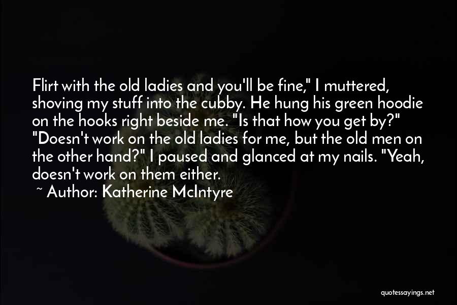 Katherine McIntyre Quotes: Flirt With The Old Ladies And You'll Be Fine, I Muttered, Shoving My Stuff Into The Cubby. He Hung His