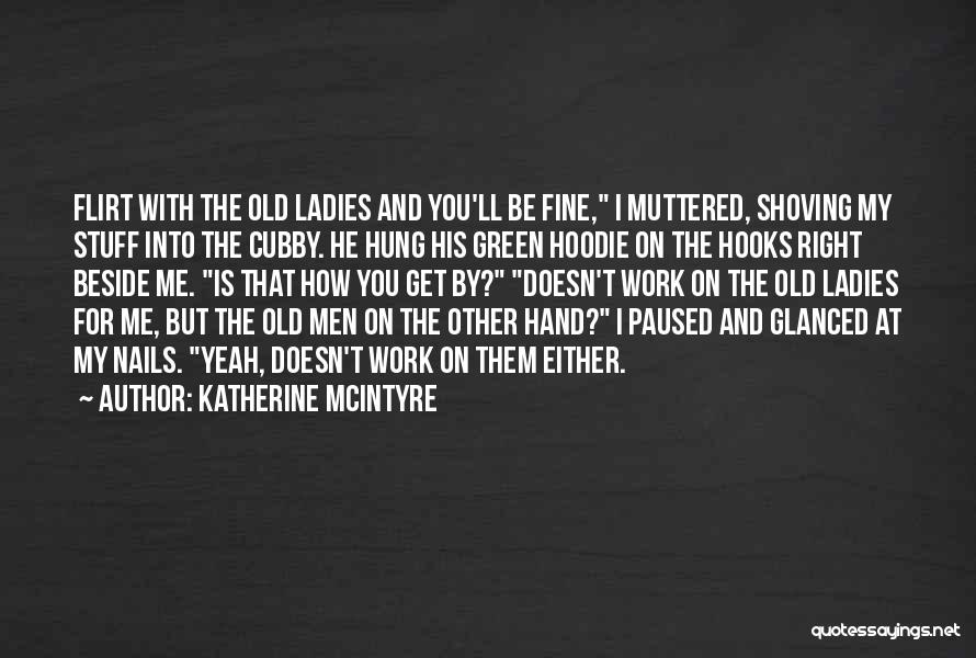 Katherine McIntyre Quotes: Flirt With The Old Ladies And You'll Be Fine, I Muttered, Shoving My Stuff Into The Cubby. He Hung His