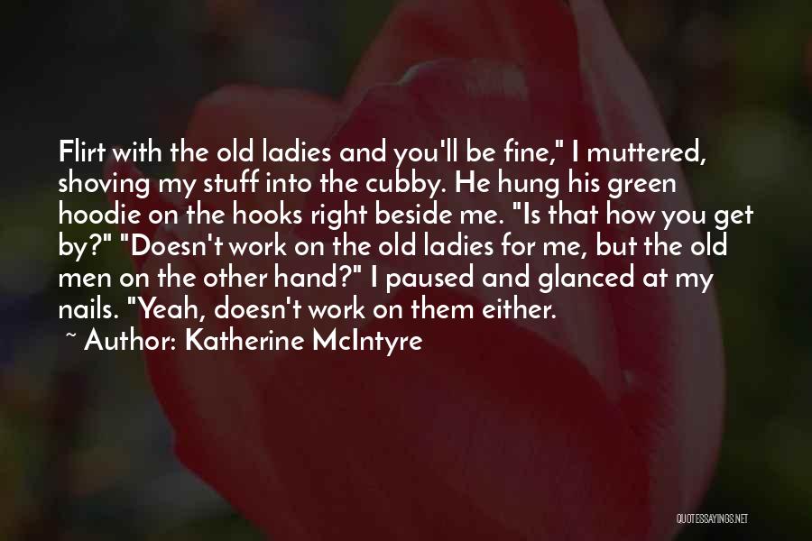 Katherine McIntyre Quotes: Flirt With The Old Ladies And You'll Be Fine, I Muttered, Shoving My Stuff Into The Cubby. He Hung His