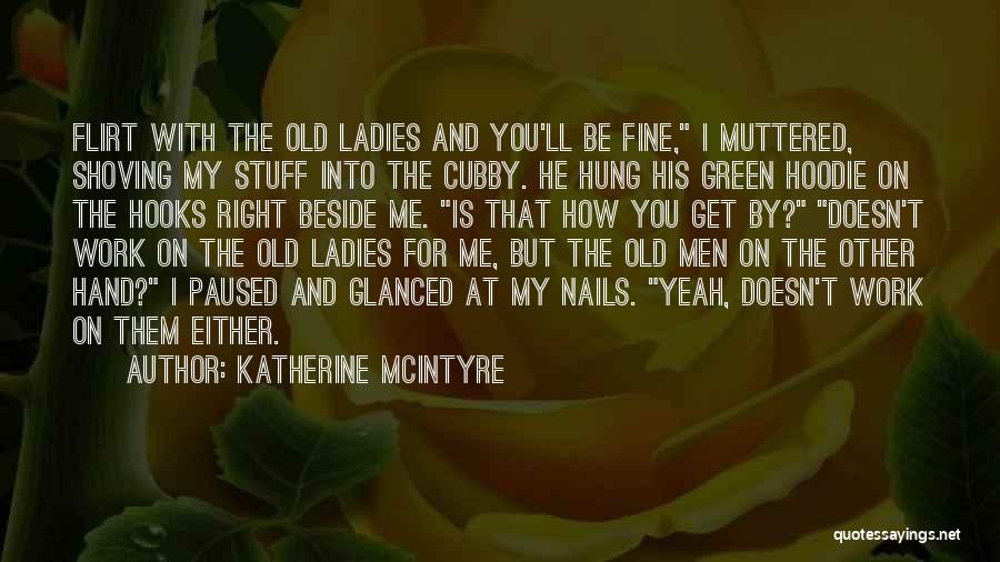 Katherine McIntyre Quotes: Flirt With The Old Ladies And You'll Be Fine, I Muttered, Shoving My Stuff Into The Cubby. He Hung His