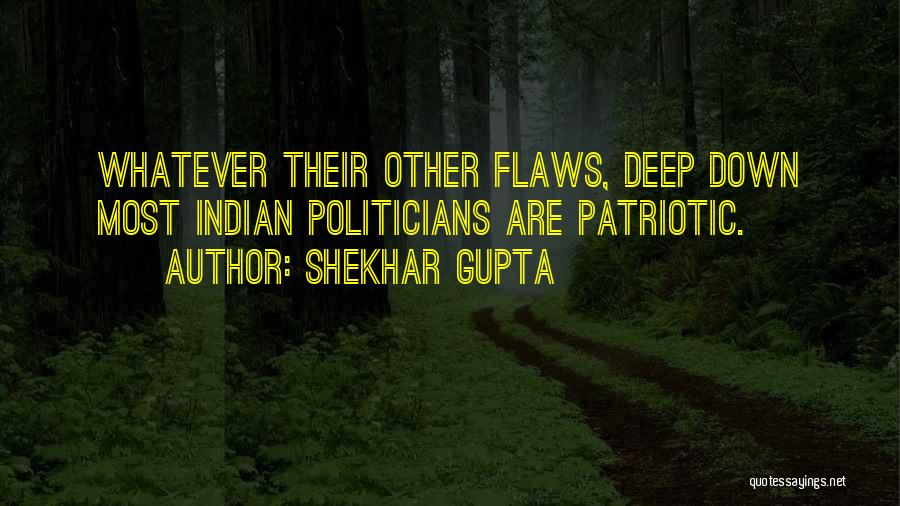 Shekhar Gupta Quotes: Whatever Their Other Flaws, Deep Down Most Indian Politicians Are Patriotic.