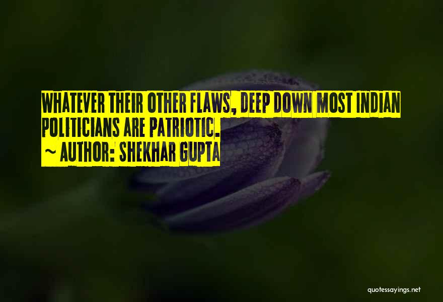 Shekhar Gupta Quotes: Whatever Their Other Flaws, Deep Down Most Indian Politicians Are Patriotic.