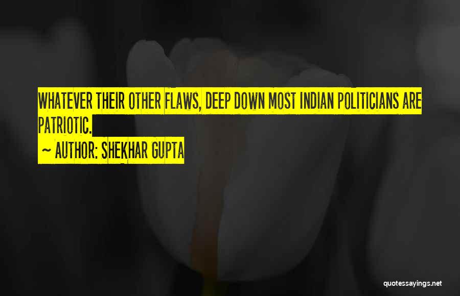 Shekhar Gupta Quotes: Whatever Their Other Flaws, Deep Down Most Indian Politicians Are Patriotic.