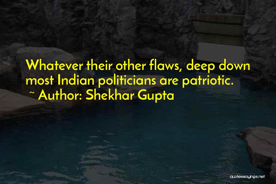 Shekhar Gupta Quotes: Whatever Their Other Flaws, Deep Down Most Indian Politicians Are Patriotic.