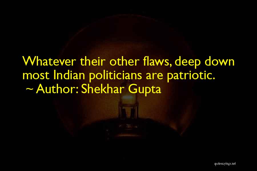 Shekhar Gupta Quotes: Whatever Their Other Flaws, Deep Down Most Indian Politicians Are Patriotic.