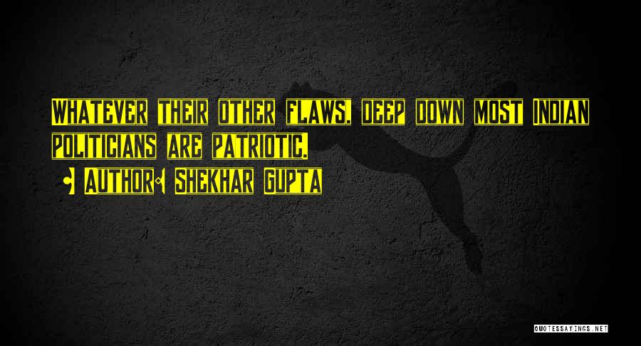 Shekhar Gupta Quotes: Whatever Their Other Flaws, Deep Down Most Indian Politicians Are Patriotic.