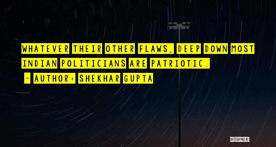 Shekhar Gupta Quotes: Whatever Their Other Flaws, Deep Down Most Indian Politicians Are Patriotic.