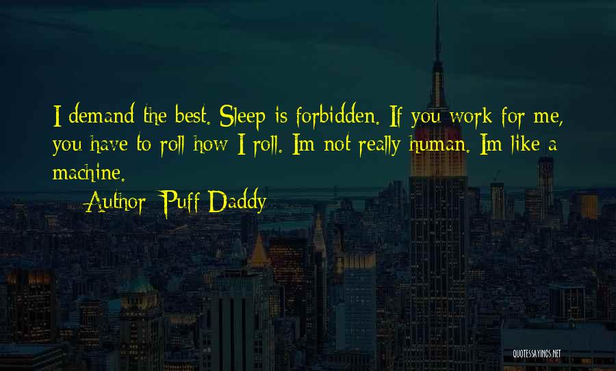 Puff Daddy Quotes: I Demand The Best. Sleep Is Forbidden. If You Work For Me, You Have To Roll How I Roll. Im