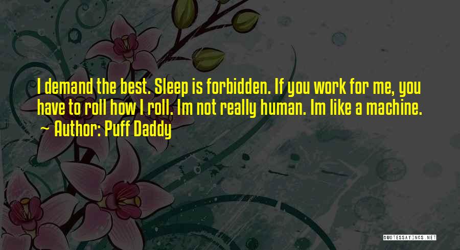 Puff Daddy Quotes: I Demand The Best. Sleep Is Forbidden. If You Work For Me, You Have To Roll How I Roll. Im