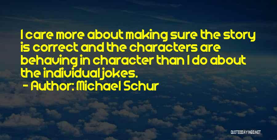 Michael Schur Quotes: I Care More About Making Sure The Story Is Correct And The Characters Are Behaving In Character Than I Do