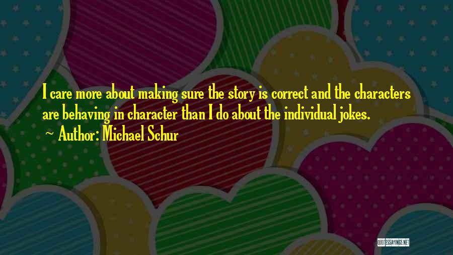 Michael Schur Quotes: I Care More About Making Sure The Story Is Correct And The Characters Are Behaving In Character Than I Do