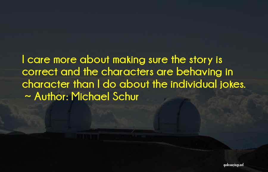 Michael Schur Quotes: I Care More About Making Sure The Story Is Correct And The Characters Are Behaving In Character Than I Do