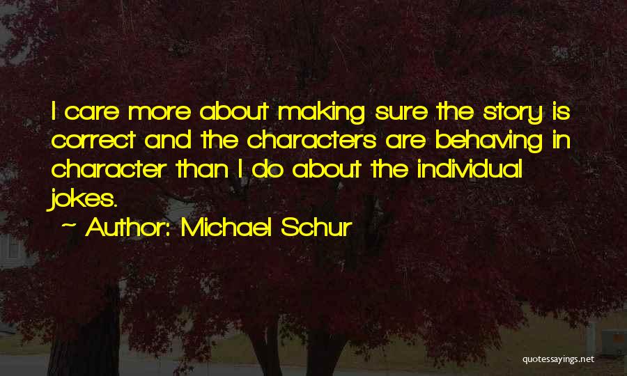 Michael Schur Quotes: I Care More About Making Sure The Story Is Correct And The Characters Are Behaving In Character Than I Do