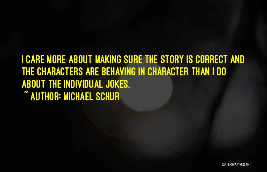 Michael Schur Quotes: I Care More About Making Sure The Story Is Correct And The Characters Are Behaving In Character Than I Do